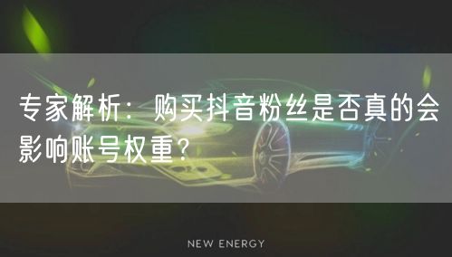 专家解析：购买抖音粉丝是否真的会影响账号权重？