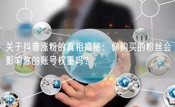 关于抖音涨粉的真相揭秘：你购买的粉丝会影响你的账号权重吗？