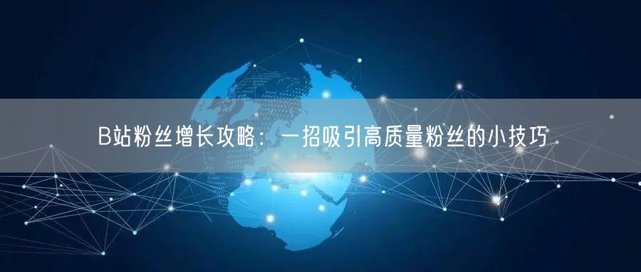 B站粉丝增长攻略：一招吸引高质量粉丝的小技巧