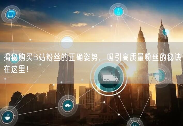 揭秘购买B站粉丝的正确姿势，吸引高质量粉丝的秘诀在这里！