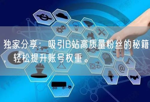独家分享：吸引B站高质量粉丝的秘籍，轻松提升账号权重。