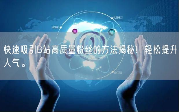 快速吸引B站高质量粉丝的方法揭秘！轻松提升人气。