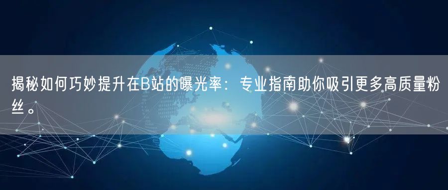 揭秘如何巧妙提升在B站的曝光率：专业指南助你吸引更多高质量粉丝。