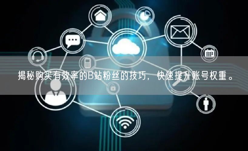 揭秘购买有效率的B站粉丝的技巧，快速提升账号权重。
