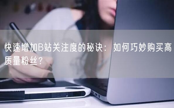 快速增加B站关注度的秘诀：如何巧妙购买高质量粉丝？