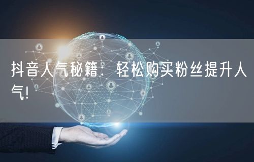 抖音人气秘籍：轻松购买粉丝提升人气!