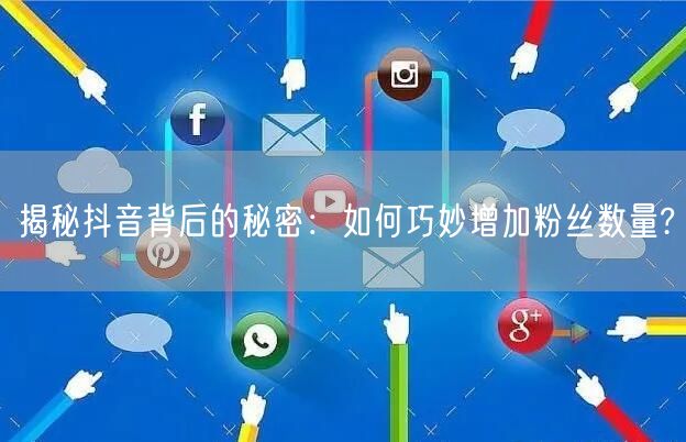 揭秘抖音背后的秘密：如何巧妙增加粉丝数量?