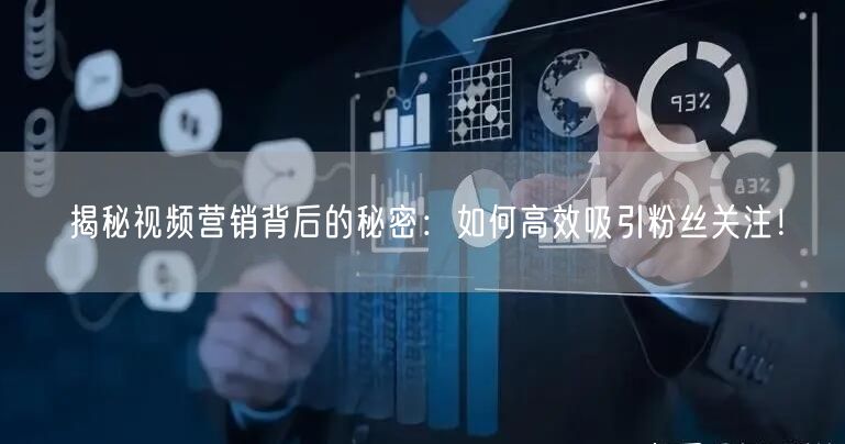 揭秘视频营销背后的秘密：如何高效吸引粉丝关注！
