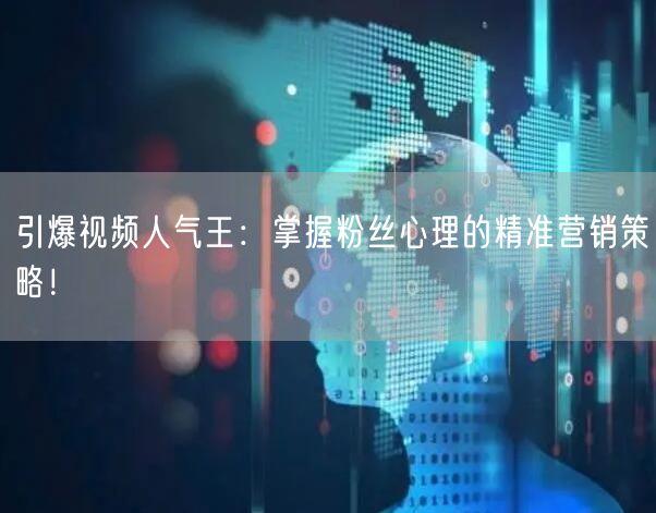 引爆视频人气王：掌握粉丝心理的精准营销策略！