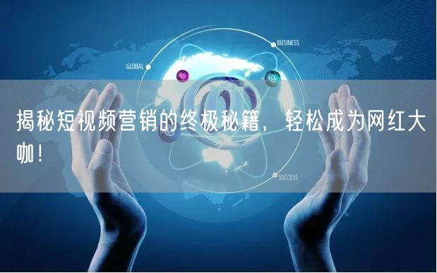 揭秘短视频营销的终极秘籍，轻松成为网红大咖！