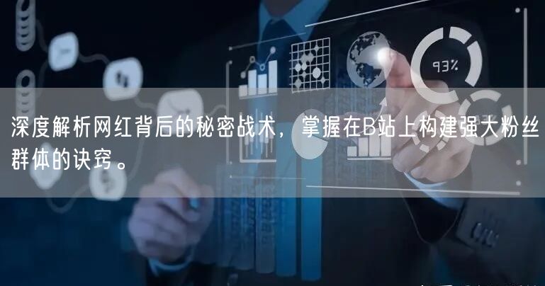 深度解析网红背后的秘密战术，掌握在B站上构建强大粉丝群体的诀窍。