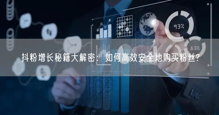 抖粉增长秘籍大解密：如何高效安全地购买粉丝?