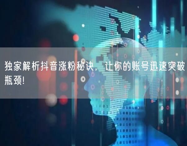独家解析抖音涨粉秘诀，让你的账号迅速突破瓶颈!