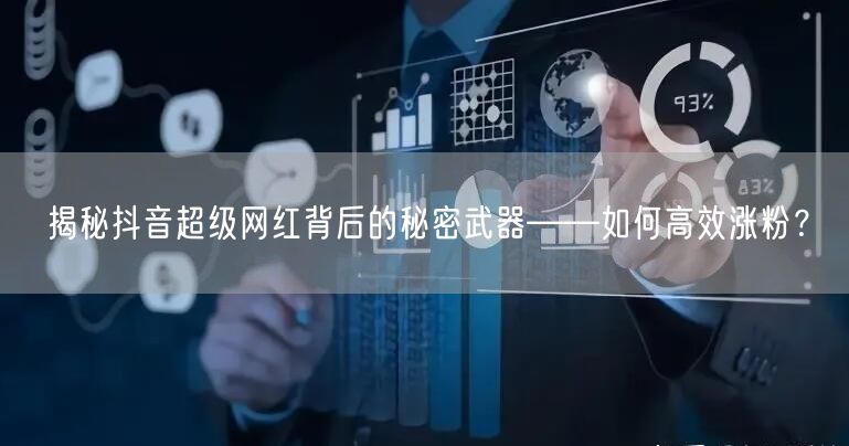 揭秘抖音超级网红背后的秘密武器——如何高效涨粉？