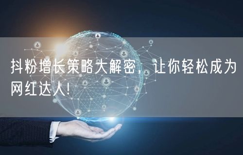 抖粉增长策略大解密，让你轻松成为网红达人!