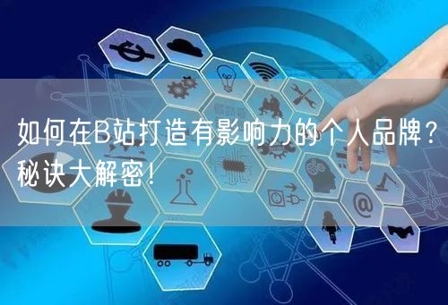 如何在B站打造有影响力的个人品牌？秘诀大解密！