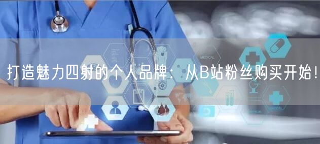 打造魅力四射的个人品牌：从B站粉丝购买开始！