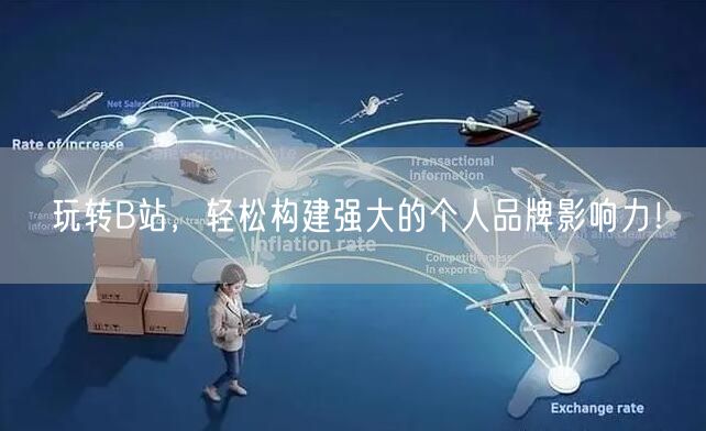 玩转B站，轻松构建强大的个人品牌影响力！