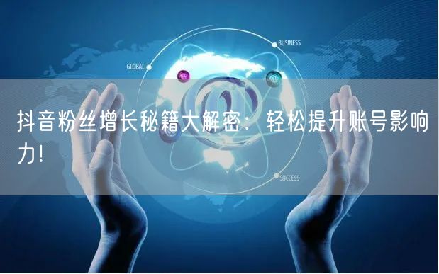 抖音粉丝增长秘籍大解密：轻松提升账号影响力！