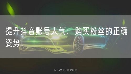 提升抖音账号人气：购买粉丝的正确姿势！