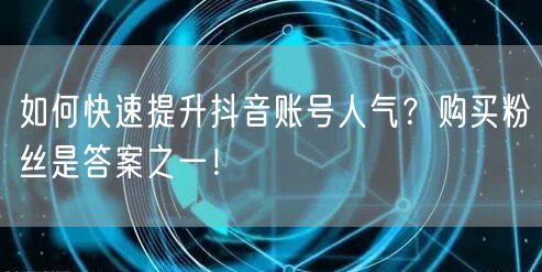 如何快速提升抖音账号人气？购买粉丝是答案之一！
