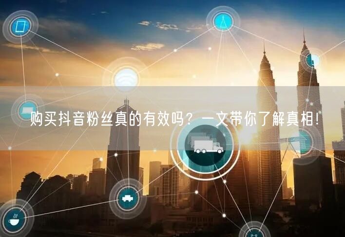 购买抖音粉丝真的有效吗？一文带你了解真相！