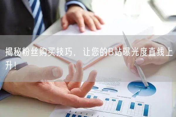 揭秘粉丝购买技巧，让您的B站曝光度直线上升！