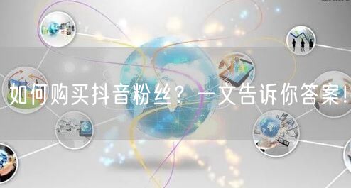 如何购买抖音粉丝？一文告诉你答案！