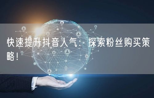 快速提升抖音人气：探索粉丝购买策略！