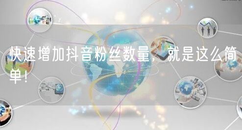 快速增加抖音粉丝数量，就是这么简单！