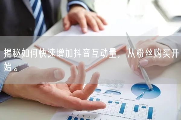 揭秘如何快速增加抖音互动量，从粉丝购买开始。