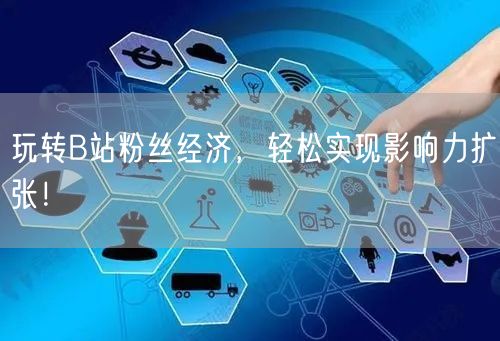 玩转B站粉丝经济，轻松实现影响力扩张！