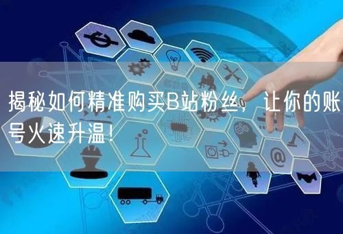 揭秘如何精准购买B站粉丝，让你的账号火速升温！