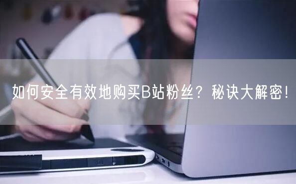 如何安全有效地购买B站粉丝？秘诀大解密！