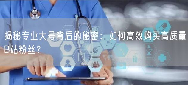 揭秘专业大号背后的秘密：如何高效购买高质量B站粉丝？