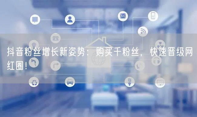 抖音粉丝增长新姿势：购买千粉丝，快速晋级网红圈！