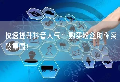 快速提升抖音人气：购买粉丝助你突破重围！