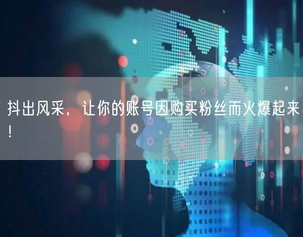 抖出风采，让你的账号因购买粉丝而火爆起来！
