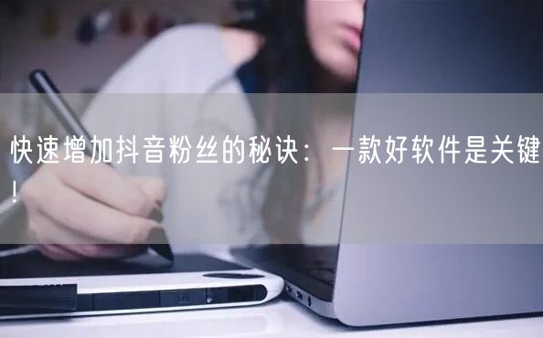 快速增加抖音粉丝的秘诀：一款好软件是关键！