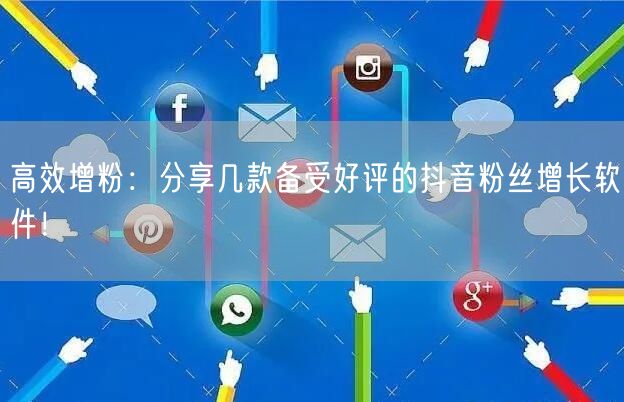 高效增粉：分享几款备受好评的抖音粉丝增长软件！