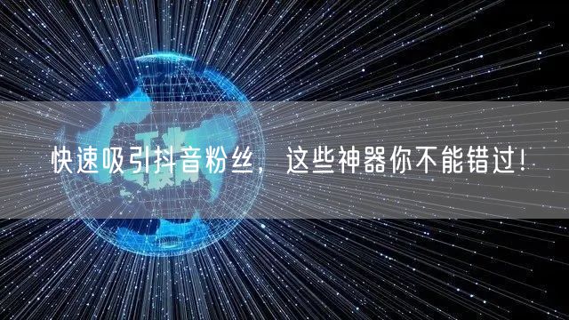 快速吸引抖音粉丝，这些神器你不能错过！