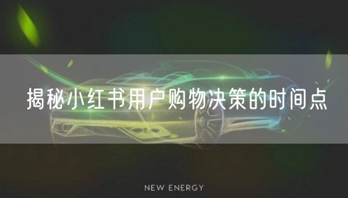 揭秘小红书用户购物决策的时间点