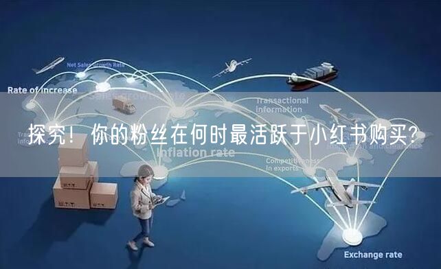 探究！你的粉丝在何时最活跃于小红书购买?