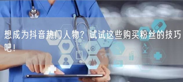 想成为抖音热门人物？试试这些购买粉丝的技巧吧！