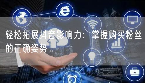 轻松拓展抖音影响力：掌握购买粉丝的正确姿势。