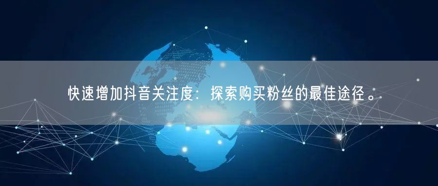 快速增加抖音关注度：探索购买粉丝的最佳途径。
