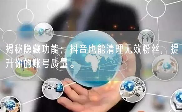 揭秘隐藏功能：抖音也能清理无效粉丝，提升你的账号质量。