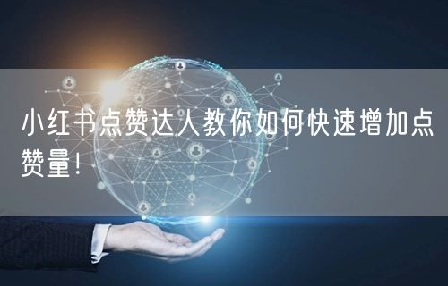 小红书点赞达人教你如何快速增加点赞量！