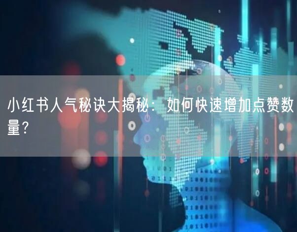 小红书人气秘诀大揭秘：如何快速增加点赞数量？