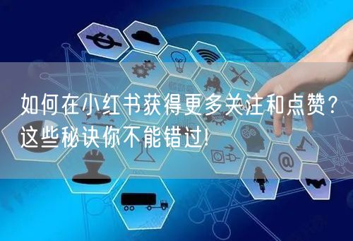 如何在小红书获得更多关注和点赞？这些秘诀你不能错过!